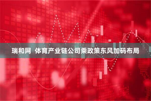 瑞和网  体育产业链公司乘政策东风加码布局
