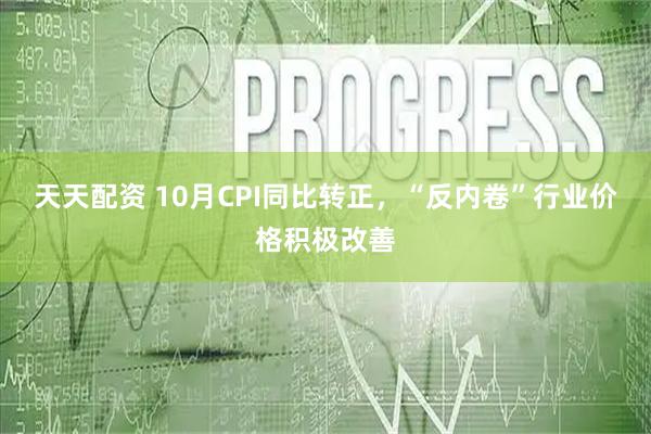 天天配资 10月CPI同比转正，“反内卷”行业价格积极改善