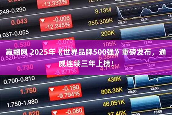 赢翻网 2025年《世界品牌500强》重磅发布，通威连续三年上榜！