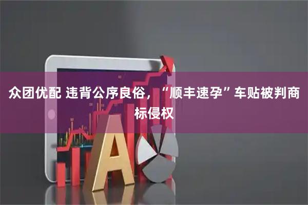 众团优配 违背公序良俗，“顺丰速孕”车贴被判商标侵权