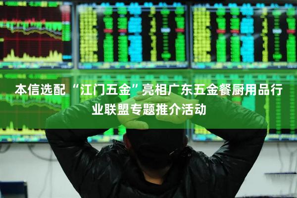 本信选配 “江门五金”亮相广东五金餐厨用品行业联盟专题推介活动