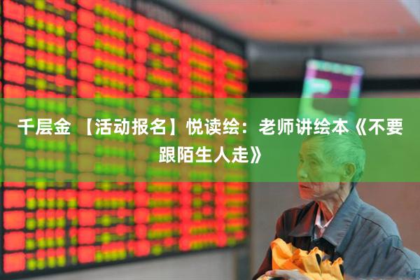 千层金 【活动报名】悦读绘：老师讲绘本《不要跟陌生人走》