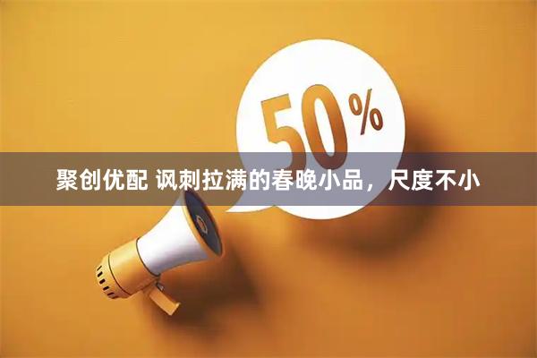 聚创优配 讽刺拉满的春晚小品，尺度不小