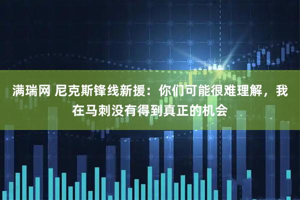 满瑞网 尼克斯锋线新援：你们可能很难理解，我在马刺没有得到真正的机会