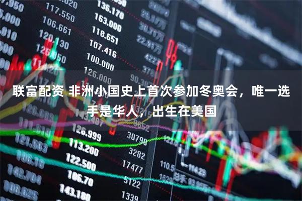 联富配资 非洲小国史上首次参加冬奥会，唯一选手是华人，出生在美国