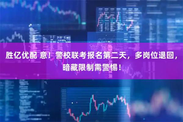 胜亿优配 意！警校联考报名第二天，多岗位退回，暗藏限制需警惕！