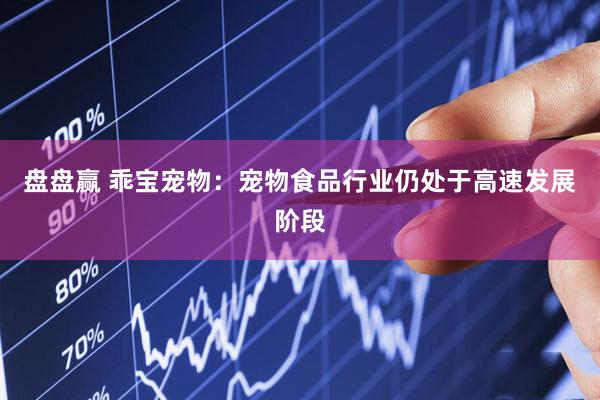 盘盘赢 乖宝宠物：宠物食品行业仍处于高速发展阶段