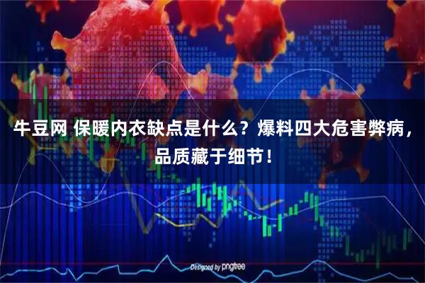 牛豆网 保暖内衣缺点是什么？爆料四大危害弊病，品质藏于细节！