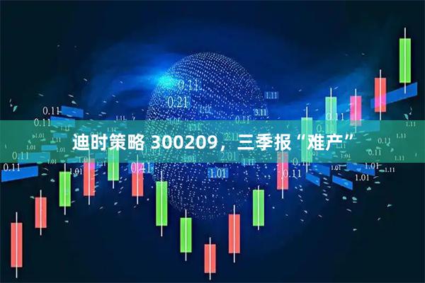 迪时策略 300209，三季报“难产”