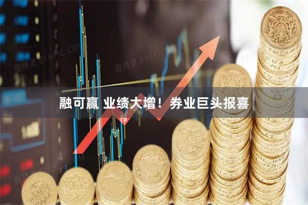 融可赢 业绩大增！券业巨头报喜