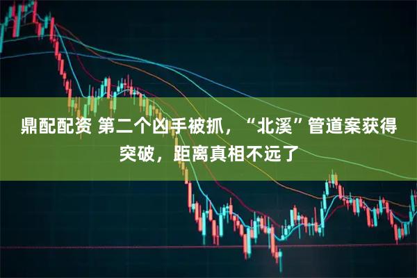 鼎配配资 第二个凶手被抓，“北溪”管道案获得突破，距离真相不远了